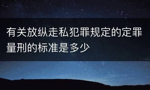 有关放纵走私犯罪规定的定罪量刑的标准是多少