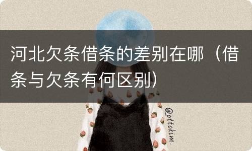 河北欠条借条的差别在哪（借条与欠条有何区别）