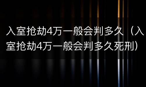 入室抢劫4万一般会判多久（入室抢劫4万一般会判多久死刑）
