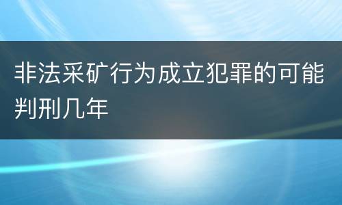 非法采矿行为成立犯罪的可能判刑几年