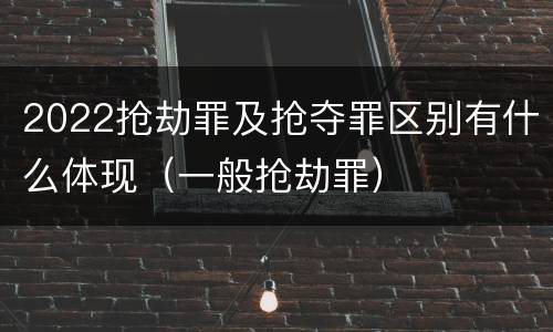 2022抢劫罪及抢夺罪区别有什么体现（一般抢劫罪）