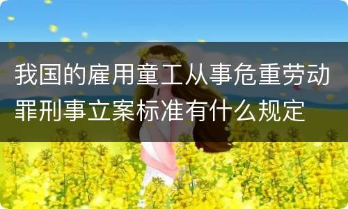 我国的雇用童工从事危重劳动罪刑事立案标准有什么规定