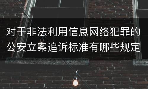 对于非法利用信息网络犯罪的公安立案追诉标准有哪些规定