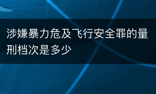 涉嫌暴力危及飞行安全罪的量刑档次是多少
