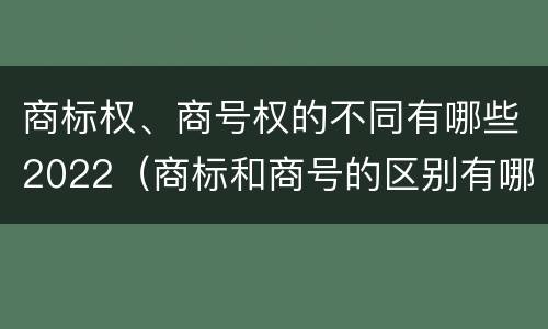 商标权、商号权的不同有哪些2022（商标和商号的区别有哪些?）