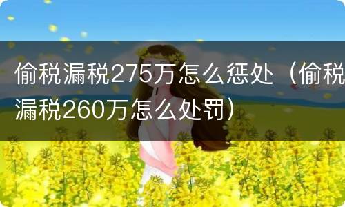 偷税漏税275万怎么惩处（偷税漏税260万怎么处罚）