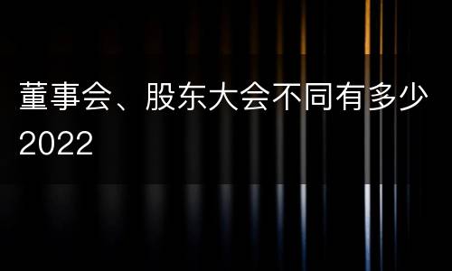 董事会、股东大会不同有多少2022