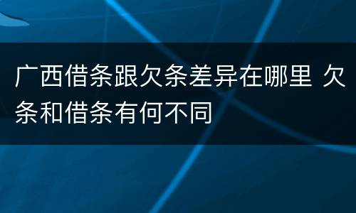 广西借条跟欠条差异在哪里 欠条和借条有何不同