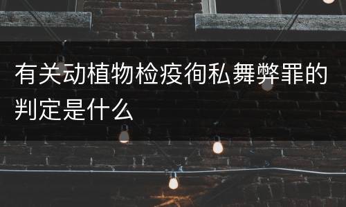 有关动植物检疫徇私舞弊罪的判定是什么