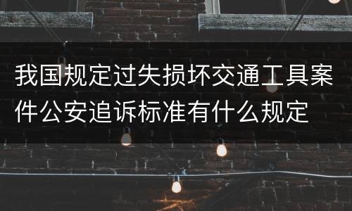 我国规定过失损坏交通工具案件公安追诉标准有什么规定