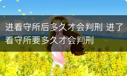 进看守所后多久才会判刑 进了看守所要多久才会判刑