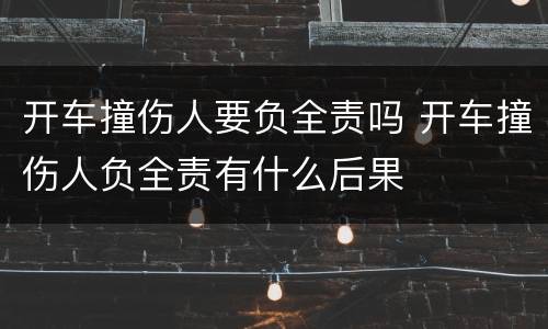 开车撞伤人要负全责吗 开车撞伤人负全责有什么后果