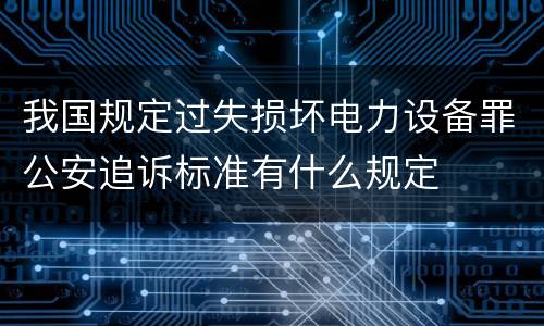 我国规定过失损坏电力设备罪公安追诉标准有什么规定