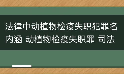 法律中动植物检疫失职犯罪名内涵 动植物检疫失职罪 司法解释