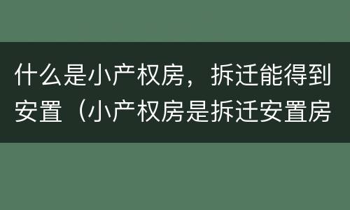 什么是小产权房，拆迁能得到安置（小产权房是拆迁安置房吗）