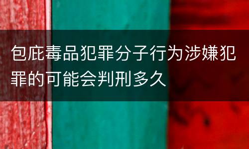 包庇毒品犯罪分子行为涉嫌犯罪的可能会判刑多久