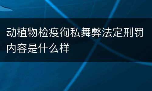 动植物检疫徇私舞弊法定刑罚内容是什么样