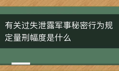 有关过失泄露军事秘密行为规定量刑幅度是什么