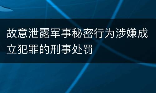 故意泄露军事秘密行为涉嫌成立犯罪的刑事处罚