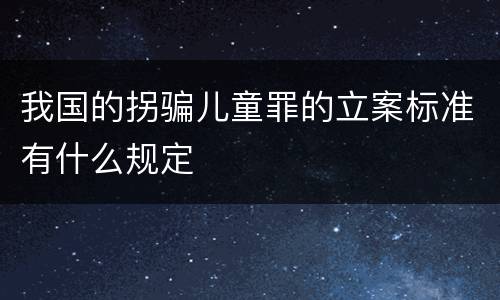 我国的拐骗儿童罪的立案标准有什么规定