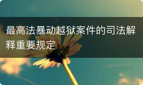 最高法暴动越狱案件的司法解释重要规定