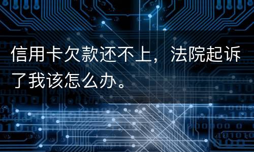 信用卡欠款还不上,法院起诉了我该怎么办。
