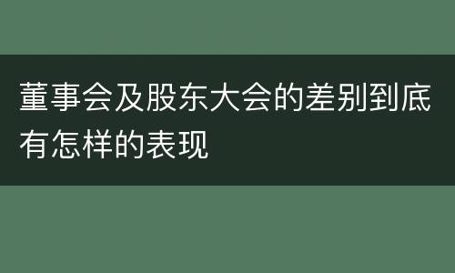 董事会及股东大会的差别到底有怎样的表现