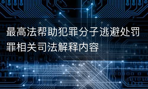 最高法帮助犯罪分子逃避处罚罪相关司法解释内容