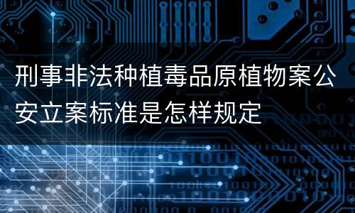 刑事非法种植毒品原植物案公安立案标准是怎样规定