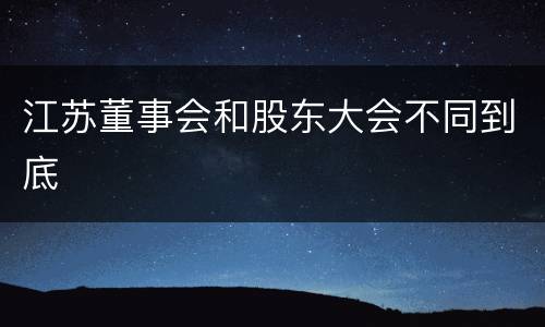 江苏董事会和股东大会不同到底