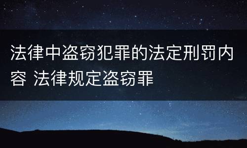 法律中盗窃犯罪的法定刑罚内容 法律规定盗窃罪