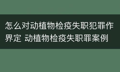 怎么对动植物检疫失职犯罪作界定 动植物检疫失职罪案例