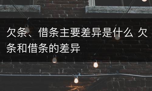 欠条、借条主要差异是什么 欠条和借条的差异