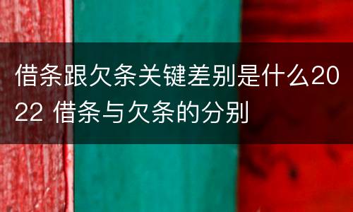 借条跟欠条关键差别是什么2022 借条与欠条的分别