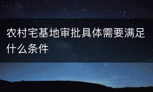 农村宅基地审批具体需要满足什么条件