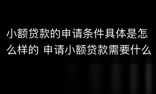 小额贷款的申请条件具体是怎么样的 申请小额贷款需要什么条件