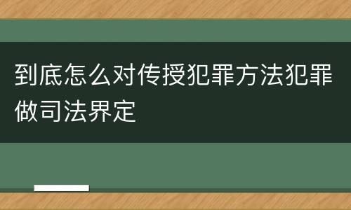 到底怎么对传授犯罪方法犯罪做司法界定
