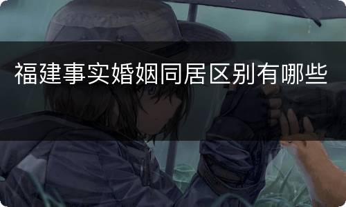 福建事实婚姻同居区别有哪些