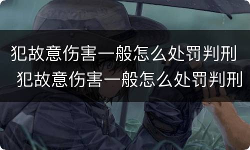 犯故意伤害一般怎么处罚判刑 犯故意伤害一般怎么处罚判刑多久
