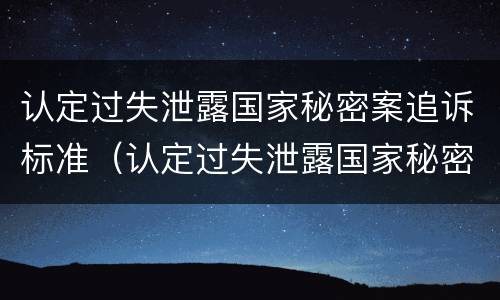 认定过失泄露国家秘密案追诉标准（认定过失泄露国家秘密案追诉标准最新）