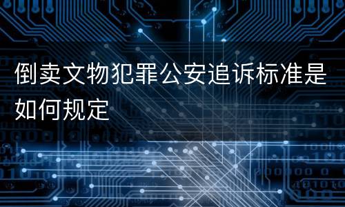 倒卖文物犯罪公安追诉标准是如何规定