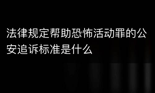 法律规定帮助恐怖活动罪的公安追诉标准是什么