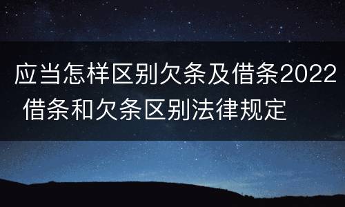应当怎样区别欠条及借条2022 借条和欠条区别法律规定