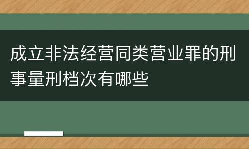 成立非法经营同类营业罪的刑事量刑档次有哪些