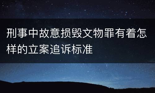 刑事中故意损毁文物罪有着怎样的立案追诉标准