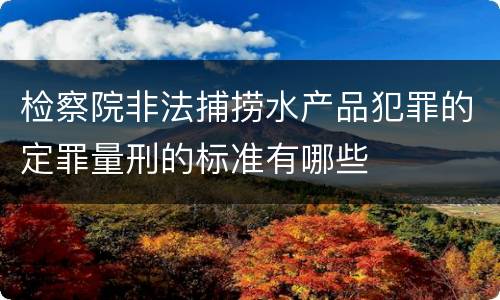 检察院非法捕捞水产品犯罪的定罪量刑的标准有哪些
