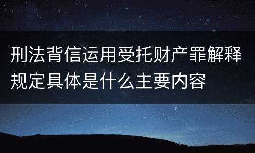 刑法背信运用受托财产罪解释规定具体是什么主要内容
