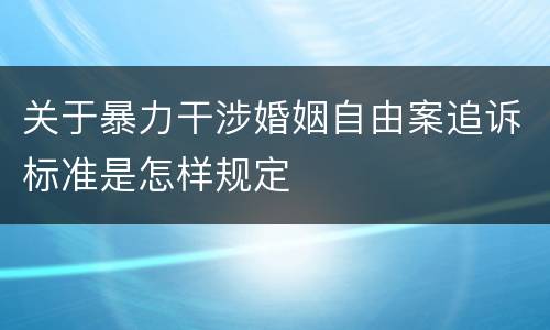 关于暴力干涉婚姻自由案追诉标准是怎样规定