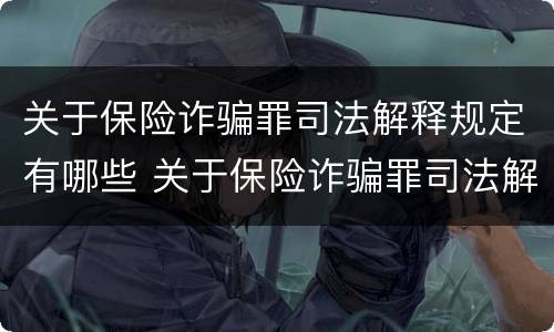 关于保险诈骗罪司法解释规定有哪些 关于保险诈骗罪司法解释规定有哪些案例