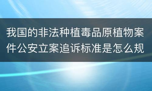 我国的非法种植毒品原植物案件公安立案追诉标准是怎么规定
